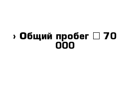  › Общий пробег ­ 70 000